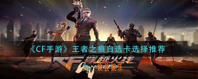CF手游王者之痕自选卡选什么_王者之痕自选卡选择推荐