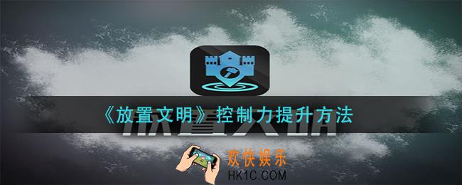 放置文明控制力怎么提升_控制力提升方法