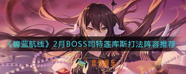 碧蓝航线2月BOSS司特莲库斯怎么打_2月BOSS司特莲库斯打法阵容推荐