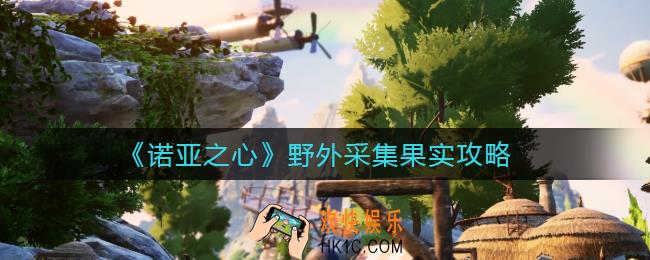 诺亚之心怎么在野外采集果实_野外采集果实攻略