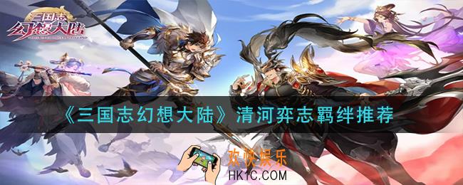 三国志幻想大陆什么羁绊好_清河弈志羁绊推荐