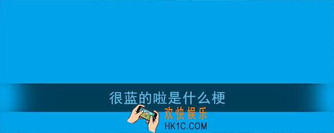 很蓝的啦是什么梗_很蓝的啦为什么叫夺命书生