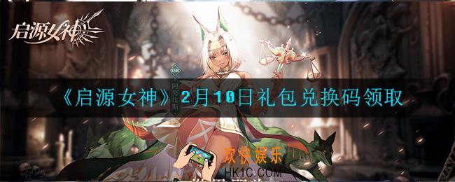 启源女神2月10日礼包兑换码是什么在哪领2022_CDK礼包码领取地址分享