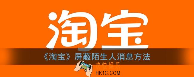 淘宝怎么屏蔽陌生人消息_淘宝屏蔽陌生人消息方法