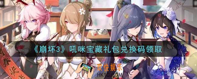 崩坏3手游吼咪宝藏礼包兑换码哪里领_最新CDK礼包领取