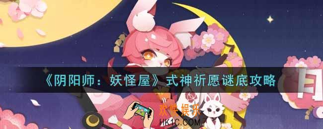 阴阳师妖怪屋式神祈愿谜底是什么_式神祈愿谜底攻略