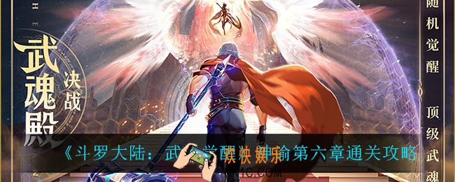 斗罗大陆武魂觉醒神谕第六章怎么过_神谕第六章通关攻略