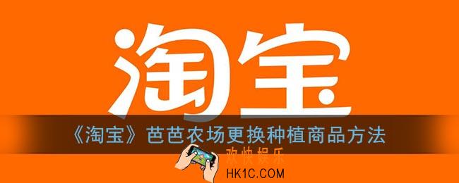 淘宝芭芭农场怎么换商品_淘宝芭芭农场更换种植商品方法