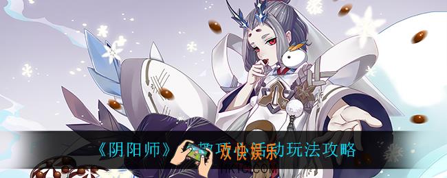 阴阳师缘趣巧心怎么玩_缘趣巧心活动玩法攻略