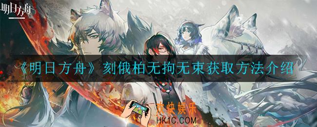 明日方舟刻俄柏无拘无束皮肤怎么获得_刻俄柏无拘无束获取方法介绍