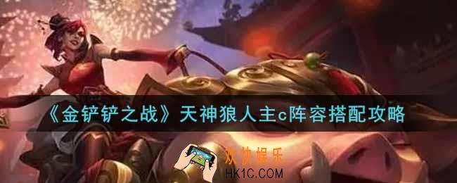 金铲铲之战天神狼人主c阵容怎么搭配_天神狼人主c阵容搭配攻略