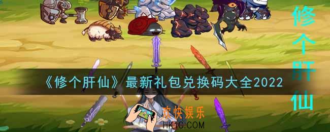 修个肝仙最新礼包兑换码有哪些2022_礼包码领取