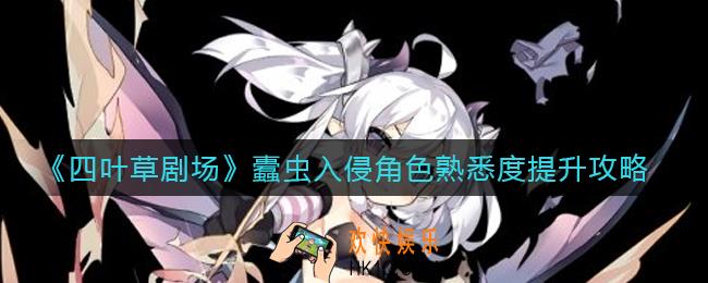 四叶草剧场蠹虫入侵角色熟悉度怎么提升_蠹虫入侵角色熟悉度提升攻略