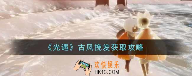 光遇古风挽发怎么获得_古风挽发获取攻略