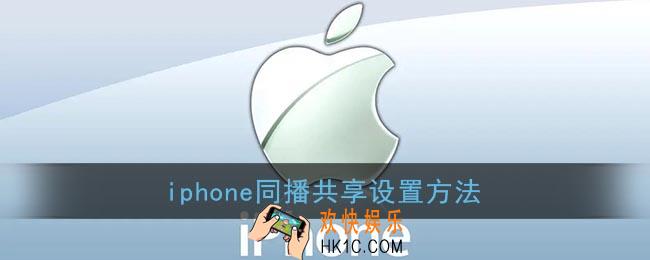 苹果同播共享怎么开_iphone同播共享设置方法