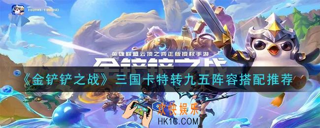金铲铲之战三国卡特转九五阵容怎么玩_三国卡特转九五阵容搭配推荐
