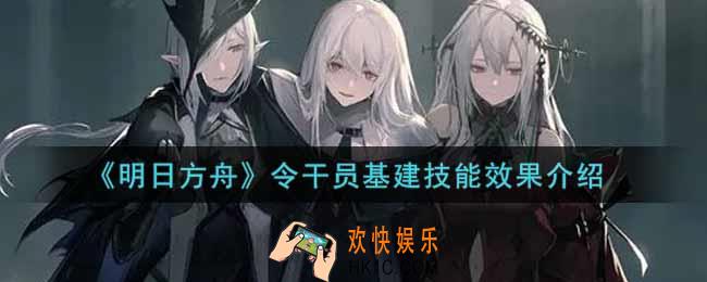 明日方舟令干员基建技能效果怎么样_令干员基建技能效果介绍