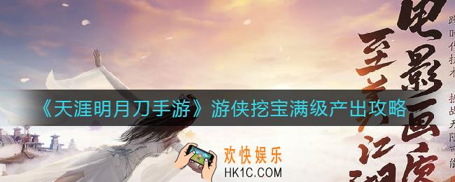 天涯明月刀手游游侠挖宝收益怎么样_游侠挖宝满级产出攻略