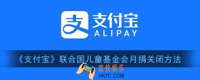 支付宝联合国儿童基金会月捐怎么取消_支付宝联合国儿童基金会月捐关闭方法