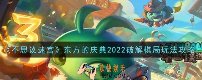 不思议迷宫破解棋局怎么破解_东方的庆典2022破解棋局玩法攻略