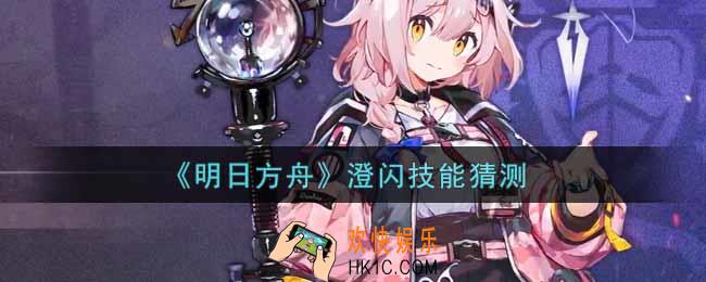 明日方舟澄闪技能是什么_澄闪技能猜测