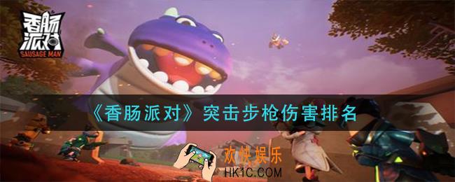 香肠派对突击步枪那个伤害高_突击步枪伤害排名
