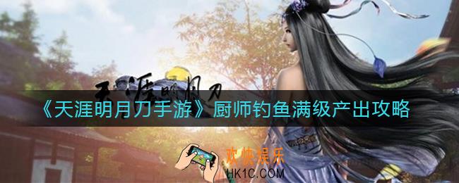天涯明月刀手游厨师钓鱼收益怎么样_厨师钓鱼满级产出攻略
