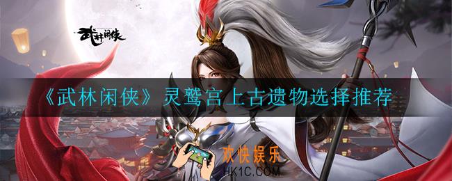 武林闲侠灵鹫宫上古遗物怎么选择_灵鹫宫上古遗物选择推荐