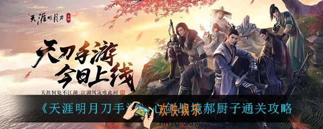 天涯明月刀手游心剑战境郝厨子怎么过_心剑战境郝厨子通关攻略