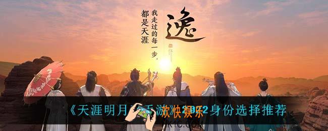 天涯明月刀手游身份怎么选_2022身份选择推荐