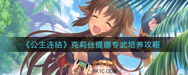 公主连结克莉丝提娜专武怎么样_克莉丝提娜专武培养攻略