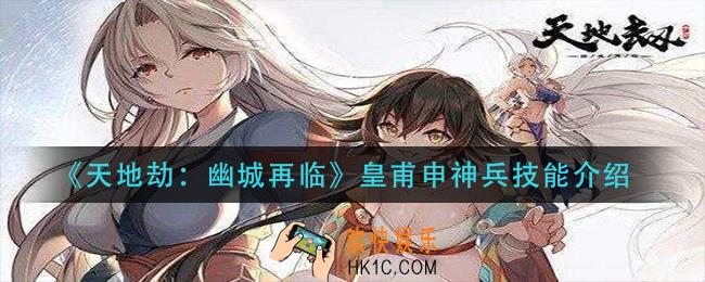 天地劫幽城再临皇甫申神兵技能是什么_皇甫申神兵技能介绍