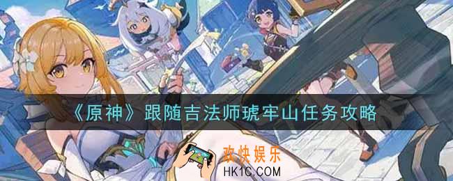 原神跟随吉法师琥牢山任务怎么做_跟随吉法师琥牢山任务攻略