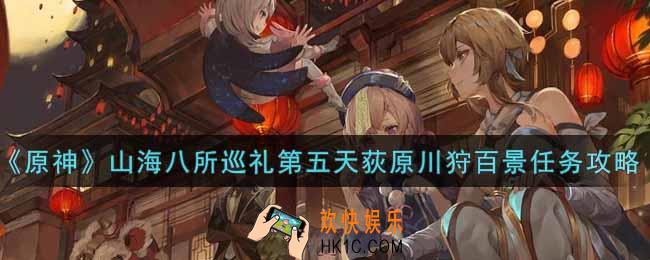 原神山海八所巡礼第五天荻原川狩百景任务怎么做_山海八所巡礼第五天荻原川狩百景任务攻略