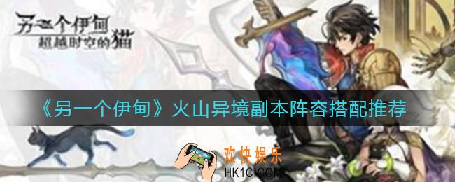 另一个伊甸火山异境副本阵容怎么搭配_火山异境副本阵容搭配推荐