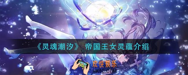 灵魂潮汐帝国王女怎么样_帝国王女灵蕴介绍