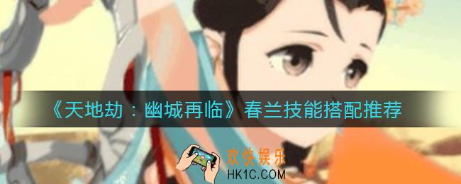 天地劫幽城再临春兰技能怎么搭配_春兰技能搭配推荐