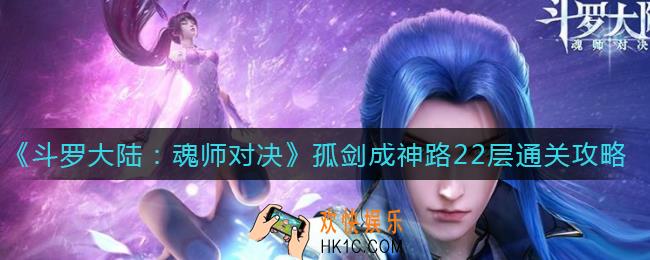 斗罗大陆魂师对决孤剑成神路22层怎么过_孤剑成神路22层通关攻略