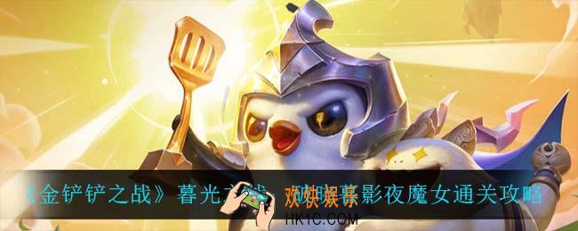 金铲铲之战暮光之战破晓暮影夜魔女怎么过_暮光之战：破晓暮影夜魔女通关攻略