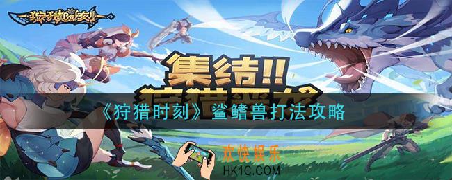 狩猎时刻鲨鳍兽怎么打_鲨鳍兽打法攻略