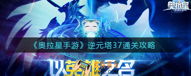 奥拉星手游逆元塔37怎么打_逆元塔37通关攻略