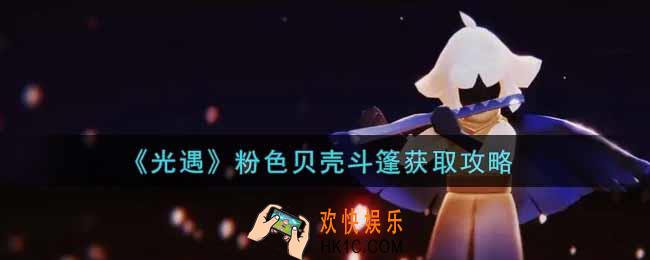光遇粉色贝壳斗篷怎么获得_粉色贝壳斗篷获取攻略