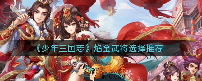 少年三国志焰金武将怎么选择_焰金武将选择推荐