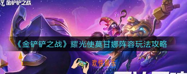 金铲铲之战耀光使莫甘娜阵容怎么玩_耀光使莫甘娜阵容玩法攻略
