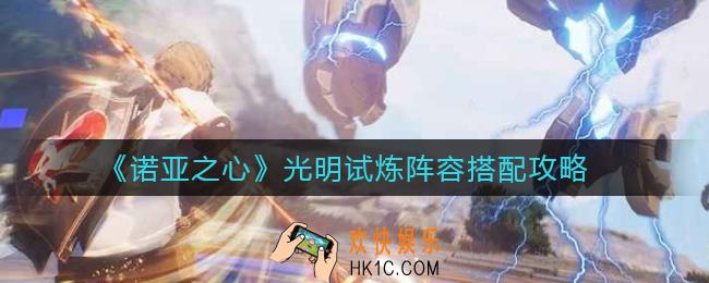 诺亚之心光明试炼阵容怎么搭配_光明试炼阵容搭配攻略
