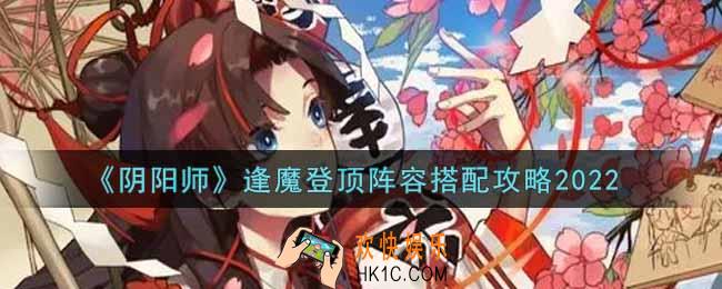 阴阳师逢魔登顶阵容怎么搭配2022_逢魔登顶阵容搭配攻略