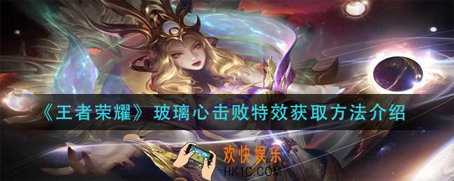 王者荣耀玻璃心击败特性怎么获得_玻璃心击败特效获取方法介绍