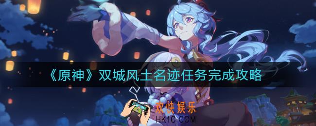 ​原神双城风土名迹任务怎么做_​双城风土名迹任务完成攻略