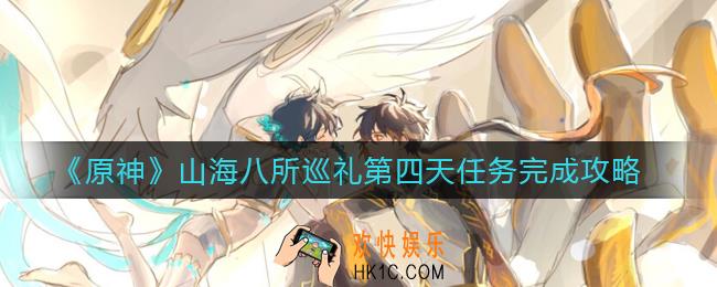 原神山海八所巡礼第四天任务怎么过_山海八所巡礼第四天任务完成攻略