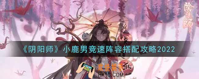 阴阳师小鹿男竞速阵容怎么搭配2022_小鹿男竞速阵容搭配攻略